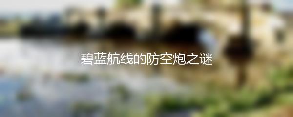 碧蓝航线的防空炮之谜