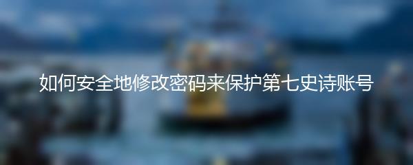如何安全地修改密码来保护第七史诗账号