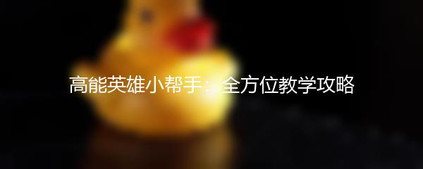 高能英雄小帮手：全方位教学攻略