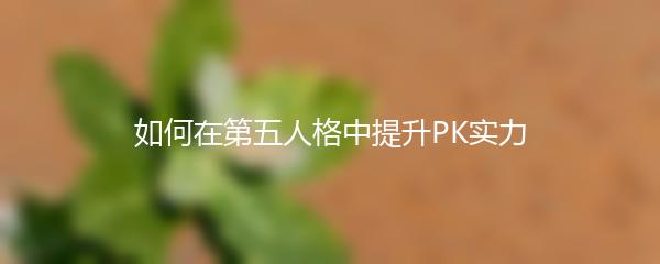 如何在第五人格中提升PK实力