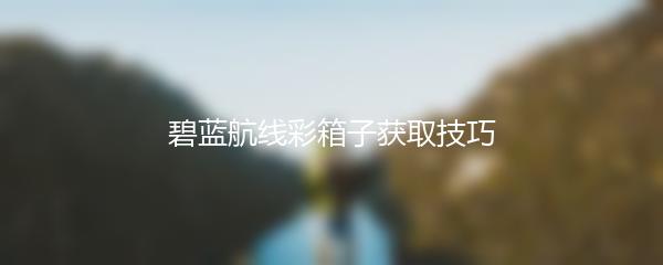 碧蓝航线彩箱子获取技巧