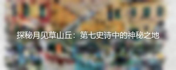 探秘月见草山丘：第七史诗中的神秘之地