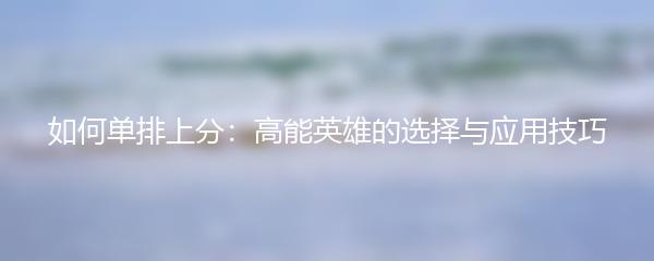 如何单排上分：高能英雄的选择与应用技巧