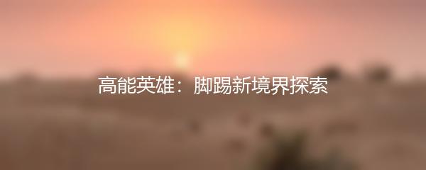 高能英雄：脚踢新境界探索