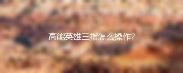 高能英雄三指怎么操作？