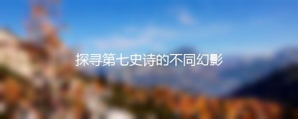 探寻第七史诗的不同幻影
