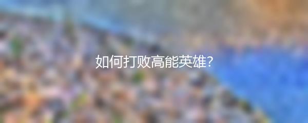 如何打败高能英雄？