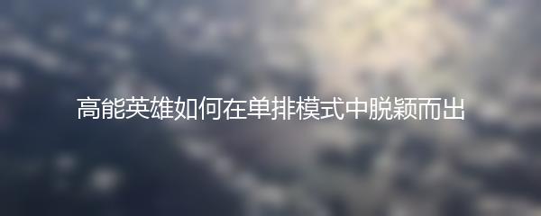 高能英雄如何在单排模式中脱颖而出