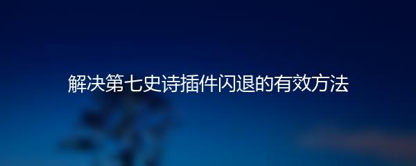 解决第七史诗插件闪退的有效方法
