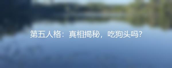 第五人格：真相揭秘，吃狗头吗？