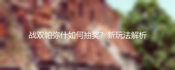 战双帕弥什如何抽奖？新玩法解析