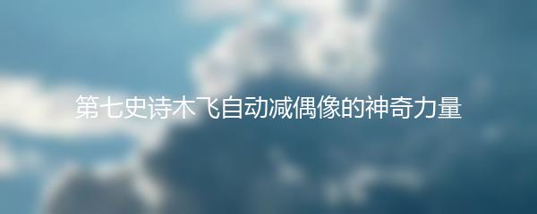第七史诗木飞自动减偶像的神奇力量