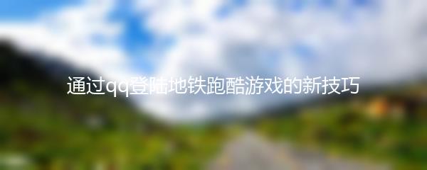通过qq登陆地铁跑酷游戏的新技巧