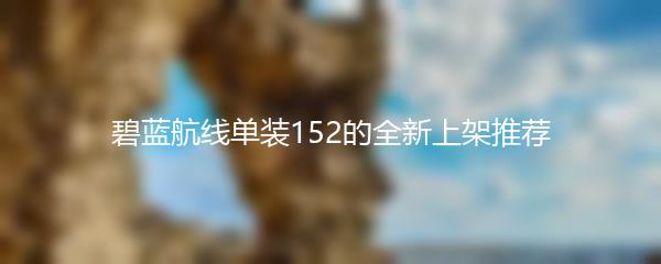 碧蓝航线单装152的全新上架推荐