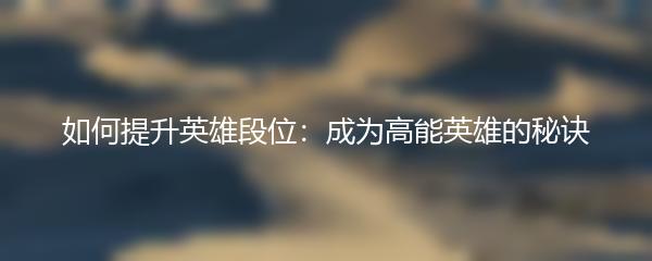 如何提升英雄段位：成为高能英雄的秘诀