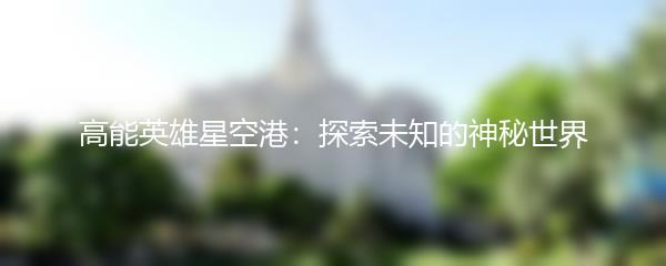 高能英雄星空港：探索未知的神秘世界