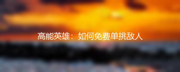 高能英雄：如何免费单挑敌人