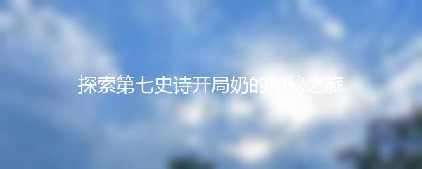 探索第七史诗开局奶的神秘之旅