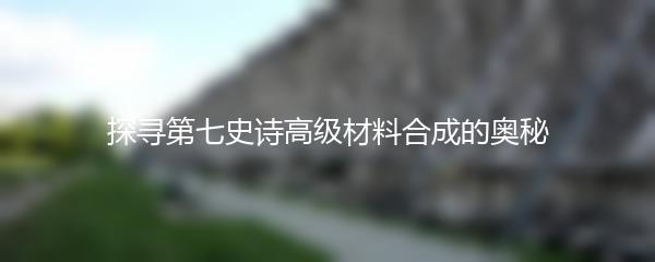 探寻第七史诗高级材料合成的奥秘