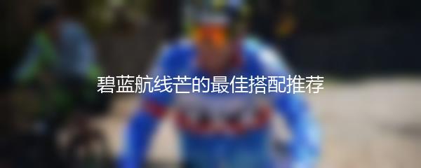 碧蓝航线芒的最佳搭配推荐