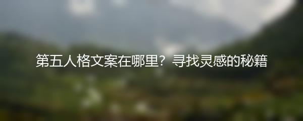 第五人格文案在哪里？寻找灵感的秘籍