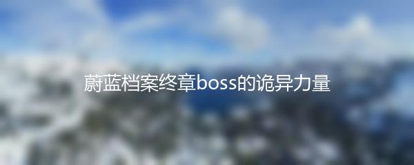 蔚蓝档案终章boss的诡异力量
