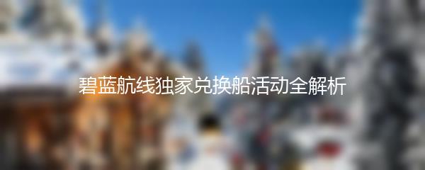 碧蓝航线独家兑换船活动全解析