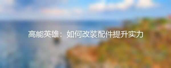 高能英雄：如何改装配件提升实力