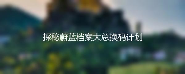探秘蔚蓝档案大总换码计划