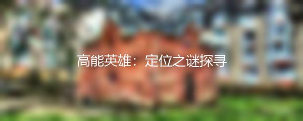 高能英雄：定位之谜探寻