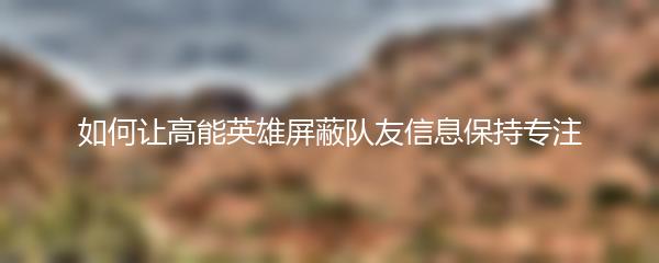 如何让高能英雄屏蔽队友信息保持专注