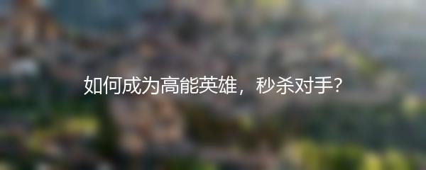 如何成为高能英雄，秒杀对手？