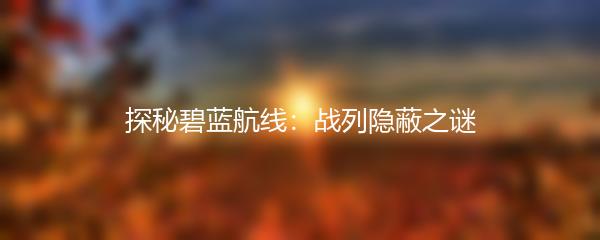 探秘碧蓝航线：战列隐蔽之谜