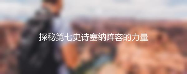 探秘第七史诗塞纳阵容的力量