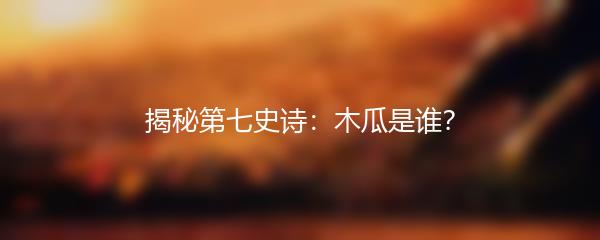 揭秘第七史诗：木瓜是谁？