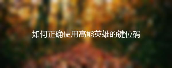 如何正确使用高能英雄的键位码