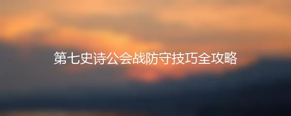 第七史诗公会战防守技巧全攻略