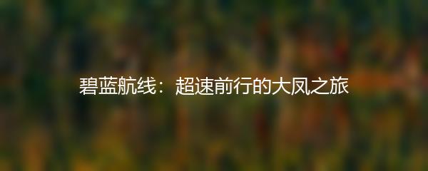 碧蓝航线：超速前行的大凤之旅