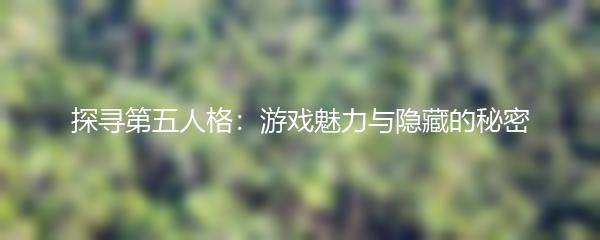 探寻第五人格：游戏魅力与隐藏的秘密