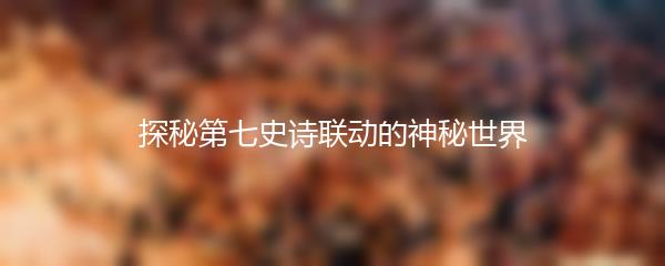 探秘第七史诗联动的神秘世界