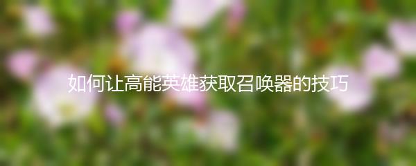 如何让高能英雄获取召唤器的技巧