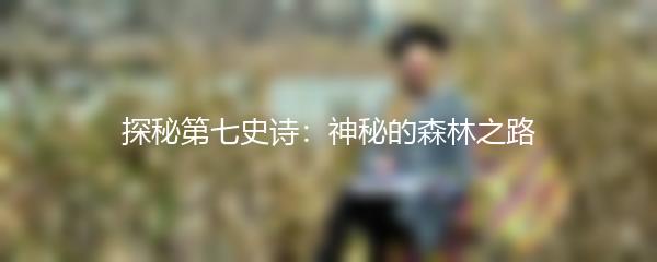 探秘第七史诗：神秘的森林之路