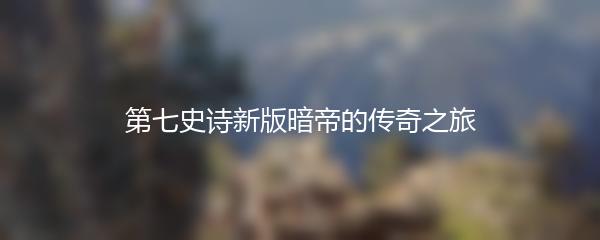 第七史诗新版暗帝的传奇之旅