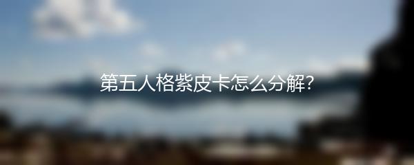 第五人格紫皮卡怎么分解？
