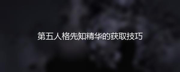 第五人格先知精华的获取技巧