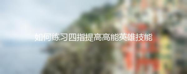 如何练习四指提高高能英雄技能