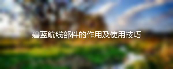 碧蓝航线部件的作用及使用技巧