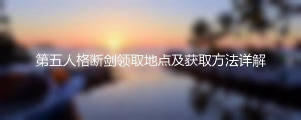 第五人格断剑领取地点及获取方法详解