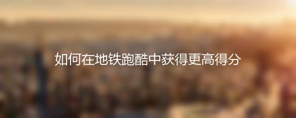 如何在地铁跑酷中获得更高得分