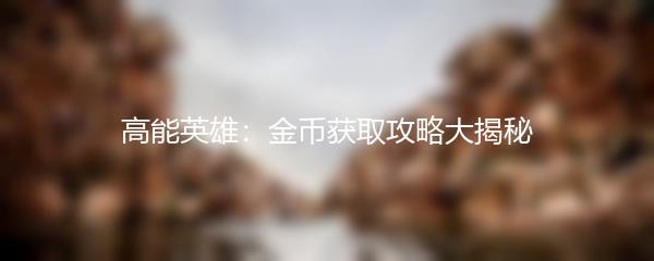 高能英雄：金币获取攻略大揭秘